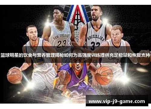篮球明星的饮食与营养管理揭秘如何为高强度训练提供充足能量和恢复支持