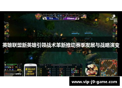 英雄联盟新英雄引领战术革新推动赛季发展与战略演变