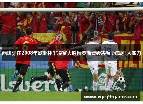西班牙在2008年欧洲杯半决赛大胜俄罗斯晋级决赛 展现强大实力