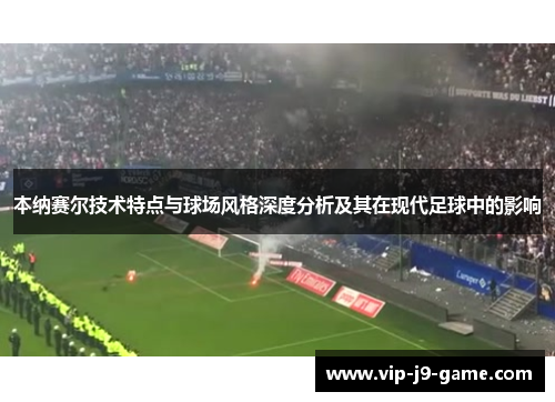 本纳赛尔技术特点与球场风格深度分析及其在现代足球中的影响