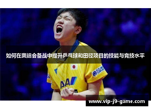 如何在奥运会备战中提升乒乓球和田径项目的技能与竞技水平