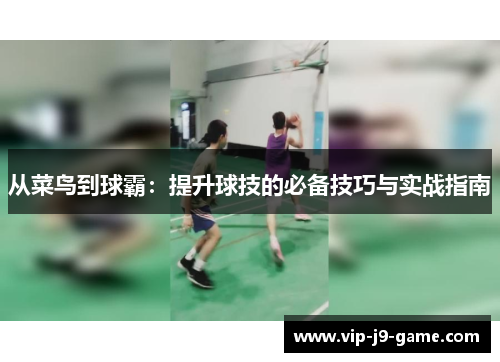 从菜鸟到球霸：提升球技的必备技巧与实战指南