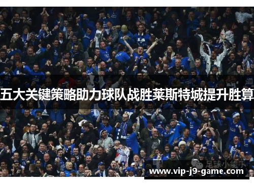 五大关键策略助力球队战胜莱斯特城提升胜算