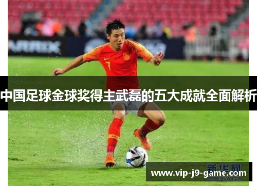 中国足球金球奖得主武磊的五大成就全面解析