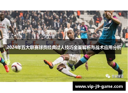 2024年五大联赛球员经典过人技巧全面解析与战术应用分析