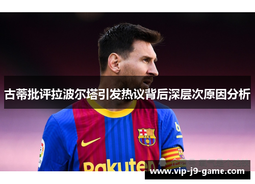 古蒂批评拉波尔塔引发热议背后深层次原因分析