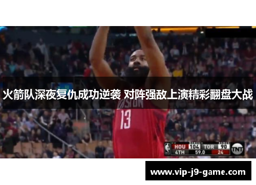 火箭队深夜复仇成功逆袭 对阵强敌上演精彩翻盘大战
