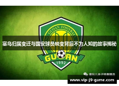 塞鸟归属变迁与国安球员蜕变背后不为人知的故事揭秘