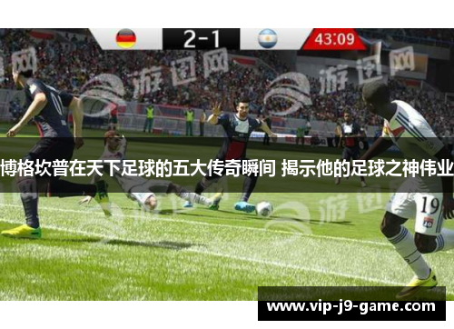 博格坎普在天下足球的五大传奇瞬间 揭示他的足球之神伟业