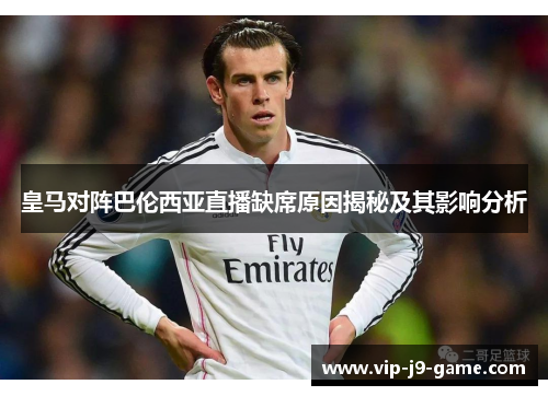 皇马对阵巴伦西亚直播缺席原因揭秘及其影响分析