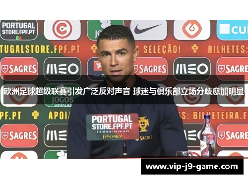 欧洲足球超级联赛引发广泛反对声音 球迷与俱乐部立场分歧愈加明显