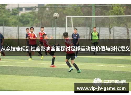 从竞技表现到社会影响全面探讨足球运动员价值与时代意义