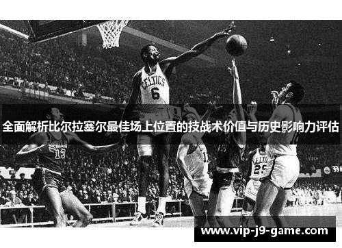 全面解析比尔拉塞尔最佳场上位置的技战术价值与历史影响力评估