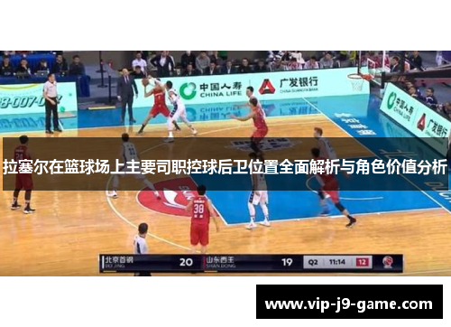 拉塞尔在篮球场上主要司职控球后卫位置全面解析与角色价值分析