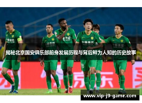 揭秘北京国安俱乐部前身发展历程与背后鲜为人知的历史故事