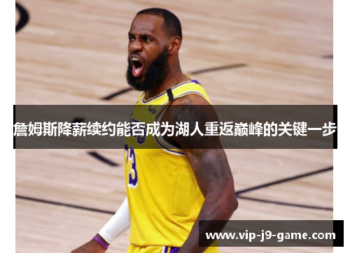 詹姆斯降薪续约能否成为湖人重返巅峰的关键一步