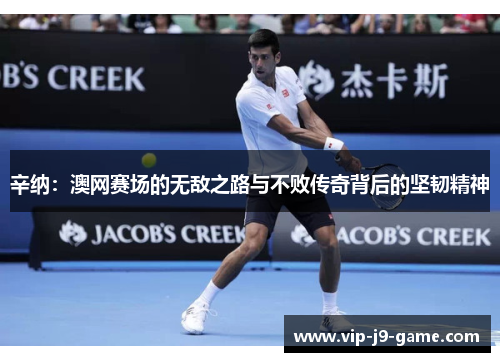 辛纳:澳网赛场的无敌之路与不败传奇背后的坚韧精神 辛纳:澳网赛场的无敌之路与不败传奇背后的坚韧精神