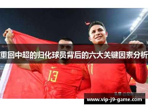 重回中超的归化球员背后的六大关键因素分析