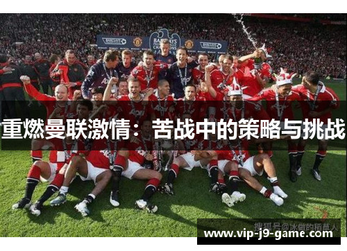 重燃曼联激情：苦战中的策略与挑战