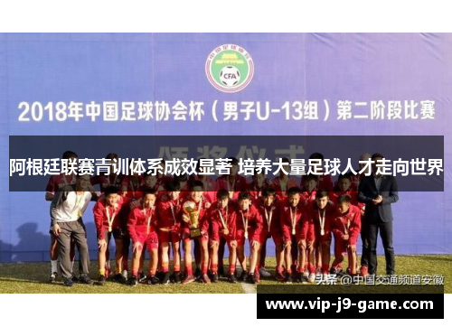 阿根廷联赛青训体系成效显著 培养大量足球人才走向世界