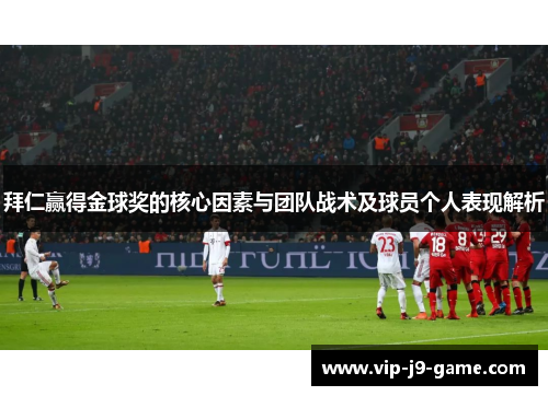 拜仁赢得金球奖的核心因素与团队战术及球员个人表现解析