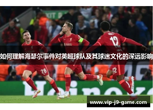 如何理解海瑟尔事件对英超球队及其球迷文化的深远影响