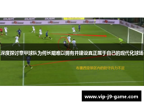 深度探讨意甲球队为何长期难以拥有并建设真正属于自己的现代化球场