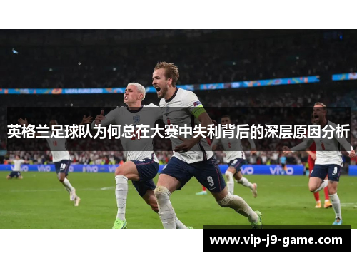 英格兰足球队为何总在大赛中失利背后的深层原因分析