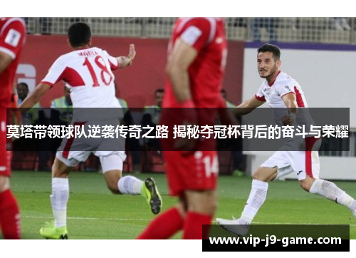 莫塔带领球队逆袭传奇之路 揭秘夺冠杯背后的奋斗与荣耀