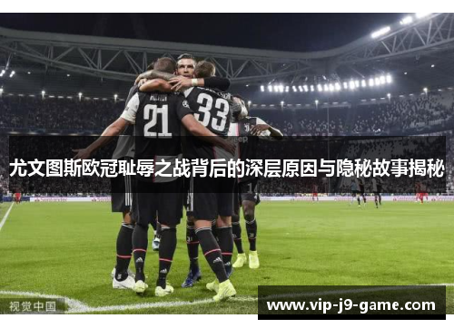 尤文图斯欧冠耻辱之战背后的深层原因与隐秘故事揭秘