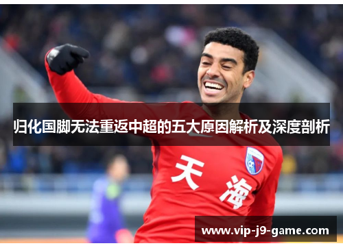 归化国脚无法重返中超的五大原因解析及深度剖析