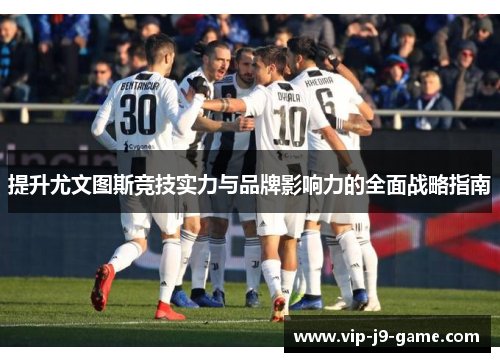 提升尤文图斯竞技实力与品牌影响力的全面战略指南