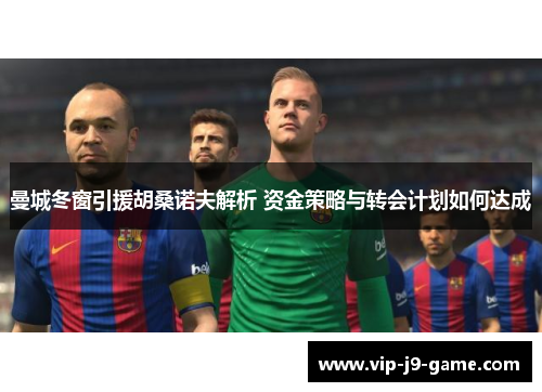 曼城冬窗引援胡桑诺夫解析 资金策略与转会计划如何达成