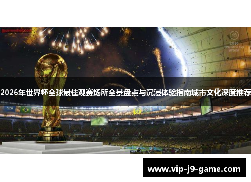 2026年世界杯全球最佳观赛场所全景盘点与沉浸体验指南城市文化深度推荐
