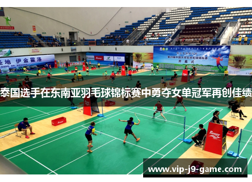 泰国选手在东南亚羽毛球锦标赛中勇夺女单冠军再创佳绩