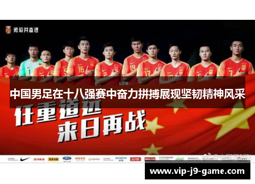 中国男足在十八强赛中奋力拼搏展现坚韧精神风采 中国男足在十八强赛中奋力拼搏展现坚韧精神风采