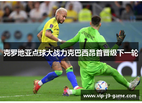 克罗地亚点球大战力克巴西昂首晋级下一轮