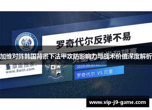 加维对阵韩国背景下法甲攻防影响力与战术价值深度解析
