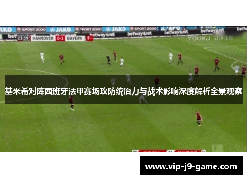 基米希对阵西班牙法甲赛场攻防统治力与战术影响深度解析全景观察