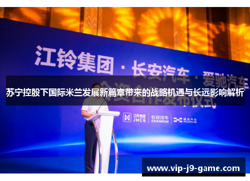 苏宁控股下国际米兰发展新篇章带来的战略机遇与长远影响解析 苏宁控股下国际米兰发展新篇章带来的战略机遇与长远影响解析