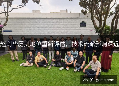 赵剑华历史地位重新评估,技术流派影响深远 赵剑华历史地位重新评估,技术流派影响深远