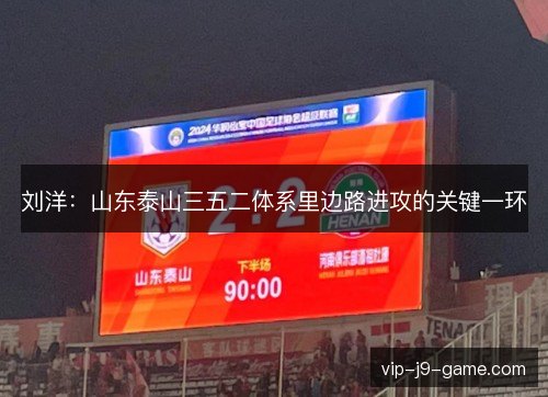 刘洋:山东泰山三五二体系里边路进攻的关键一环 刘洋:山东泰山三五二体系里边路进攻的关键一环